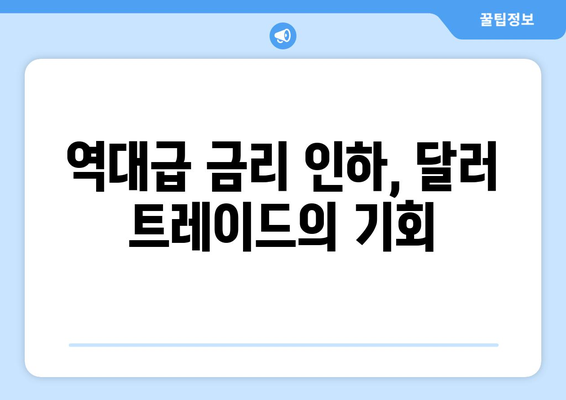 역대 강력했던 미국 기준 금리 인하 랠리, 달러 트레이드 부상